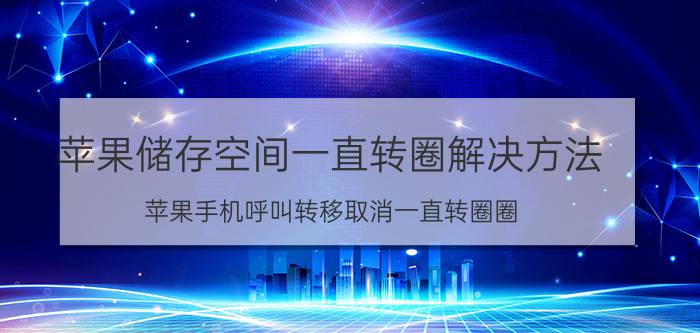 苹果储存空间一直转圈解决方法 苹果手机呼叫转移取消一直转圈圈？